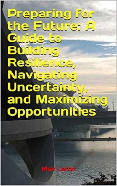 Preparing for the Future: A Guide to Building Resilience, Navigating Uncertainty, and Maximizing Opportunities (eBook, ePUB) - Maxleron