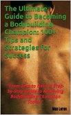 The Ultimate Guide to Becoming a Bodybuilding Champion: 100+ Tips and Strategies for Success (eBook, ePUB)
