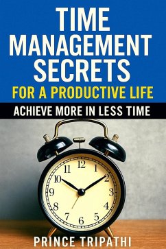 Time Management Secrets for a Productive Life: Master Your Hours, Build Lasting Focus, and Take Back Control of Your Future (eBook, ePUB) - Tripathi, Prince