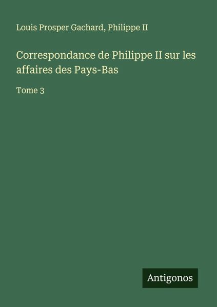 Correspondance de Philippe II sur les affaires des Pays-Bas Correspondance de Philippe II sur les affaires des Pays-Bas