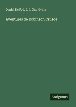 Aventures de Robinson Crusoe - de Foë, Daniel; Grandville, J. J. Aventures de Robinson Crusoe - de Foë, Daniel; Grandville, J. J.