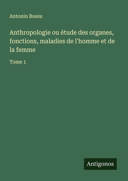Anthropologie ou étude des organes, fonctions, maladies de l'homme et de la femme