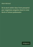 De la mort subite dans l'etat puerperal par coagulums sanguins dans le coeur droit et l'artere pulmonaire De la mort subite dans l'etat puerperal par coagulums sanguins dans le coeur droit et l'artere pulmonaire