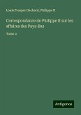 Correspondance de Philippe II sur les affaires des Pays-Bas Correspondance de Philippe II sur les affaires des Pays-Bas