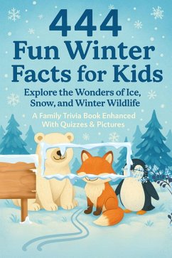 Cover 444 Fun Winter Facts for Kids: Explore the Wonders of Ice, Snow, and Winter Wildlife: A Family Trivia Book Enhanced With Quizzes & Pictures (eBook, ePUB)