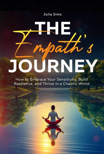 The Empath's Journey: How to Embrace Your Sensitivity, Build Resilience, and Thrive in a Chaotic World (eBook, ePUB) The Empath's Journey: How to Embrace Your Sensitivity, Build Resilience, and Thrive in a Chaotic World (eBook, ePUB)