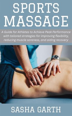 Sports Massage: A Guide for Athletes to Achieve Peak Performance with tailored strategies for improving flexibility, reducing muscle soreness, and aiding recovery (eBook, ePUB) - Garth, Sasha