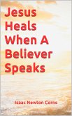 Jesus Heals When A Believer Speaks (eBook, ePUB) Jesus Heals When A Believer Speaks (eBook, ePUB)