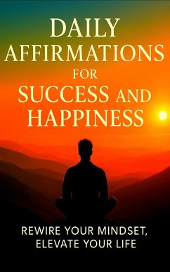 Cover Daily Affirmations for Success and Happiness: Rewire Your Mindset, Elevate Your Life, and Manifest Confidence, Calm, and Clarity-One Powerful Thought at a Time (eBook, ePUB)