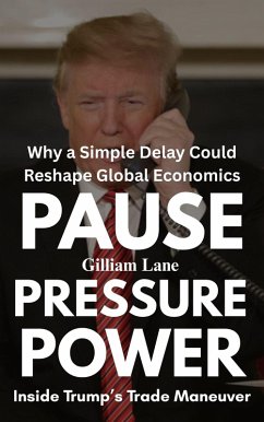 Pause, Pressure, Power: Inside Trump's Trade Maneuver-Why a Simple Delay Could Reshape Global Economics (eBook, ePUB) - Lane, Gilliam