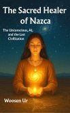 The Sacred Healer of Nazca : The Unconscious, AI, and the Last Civilization (eBook, ePUB)
