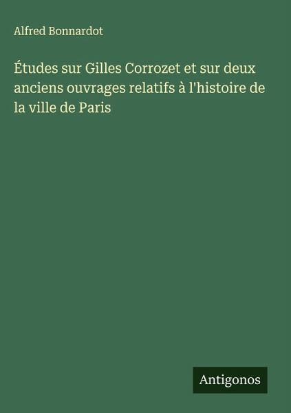Études sur Gilles Corrozet et sur deux anciens ouvrages relatifs à l'histoire de la ville de Paris
