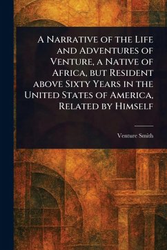 A Narrative of the Life and Adventures of Venture, a Native of Africa, but Resident Above Sixty Years in the United States of America, Related by Himself - Smith, Venture