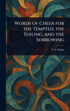Words of Cheer for the Tempted, the Toiling, and the Sorrowing - Arthur, T S (Timothy Shay)