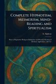 Complete Hypnotism, Mesmerism, Mind-Reading and Spiritualism Complete Hypnotism, Mesmerism, Mind-Reading and Spiritualism