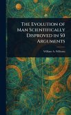 The Evolution of Man Scientifically Disproved in 50 Arguments The Evolution of Man Scientifically Disproved in 50 Arguments