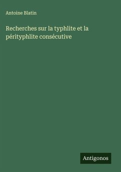 Recherches sur la typhlite et la pérityphlite consécutive - Blatin, Antoine Recherches sur la typhlite et la pérityphlite consécutive - Blatin, Antoine