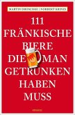 111 Fränkische Biere, die man getrunken haben muss 111 Fränkische Biere, die man getrunken haben muss