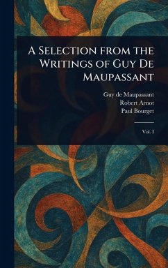 A Selection From the Writings of Guy De Maupassant - Maupassant, Guy de; Arnot, Robert; Bourget, Paul