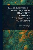 Familiar Letters on Chemistry, and Its Relation to Commerce, Physiology, and Agriculture Familiar Letters on Chemistry, and Its Relation to Commerce, Physiology, and Agriculture