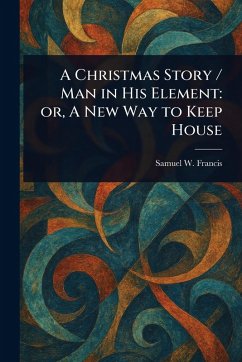 A Christmas Story / Man in His Element - Francis, Samuel W (Samuel Ward)