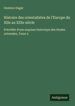 Histoire des orientalistes de l'Europe du XIIe au XIXe siècle - Dugat, Gustave