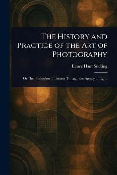The History and Practice of the Art of Photography - Snelling, Henry Hunt