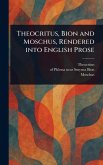 Theocritus, Bion and Moschus, Rendered Into English Prose Theocritus, Bion and Moschus, Rendered Into English Prose