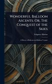 Wonderful Balloon Ascents; Or, The Conquest of the Skies Wonderful Balloon Ascents; Or, The Conquest of the Skies