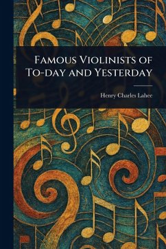 Famous Violinists of To-day and Yesterday - Lahee, Henry Charles