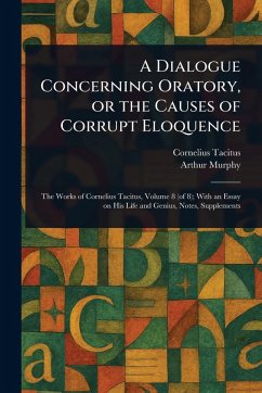A Dialogue Concerning Oratory, or the Causes of Corrupt Eloquence - Tacitus, Cornelius; Murphy, Arthur