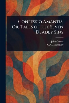 Confessio Amantis; Or, Tales of the Seven Deadly Sins - Gower, John; Macaulay, G C (George Campbell) Confessio Amantis; Or, Tales of the Seven Deadly Sins - Gower, John; Macaulay, G C (George Campbell)