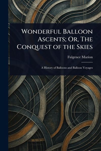 Wonderful Balloon Ascents; Or, The Conquest of the Skies Wonderful Balloon Ascents; Or, The Conquest of the Skies