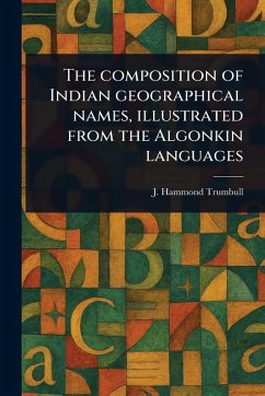 Cover The Composition of Indian Geographical Names, Illustrated From the Algonkin Languages