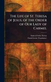 The Life of St. Teresa of Jesus, of the Order of Our Lady of Carmel The Life of St. Teresa of Jesus, of the Order of Our Lady of Carmel