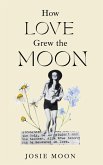 How Love Grew the Moon How Love Grew the Moon