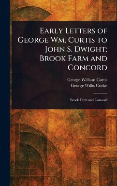 Early Letters of George Wm. Curtis to John S. Dwight; Brook Farm and Concord - Curtis, George William; Cooke, George Willis