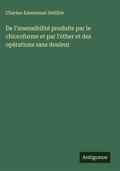 Cover De l'insensibilité produite par le chloroforme et par l'éther et des opérations sans douleur