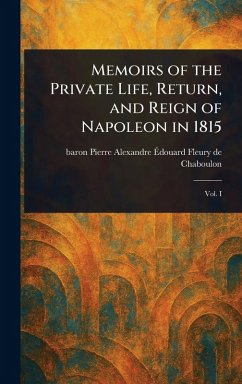 Memoirs of the Private Life, Return, and Reign of Napoleon in 1815 - Fleury de Chaboulon, Pierre Alexandre É