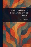 A Legend of Old Persia and Other Poems A Legend of Old Persia and Other Poems