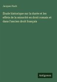 Étude historique sur la durée et les effets de la minorité en droit romain et dans l'ancien droit français Étude historique sur la durée et les effets de la minorité en droit romain et dans l'ancien droit français