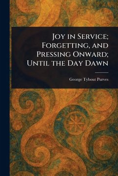 Joy in Service; Forgetting, and Pressing Onward; Until the Day Dawn - Purves, George Tybout