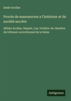 Procès de manoeuvres a l'intérieur et de société secrète - Acollas, Emile