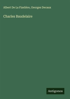 Charles Baudelaire - de La Fizelière, Albert; Decaux, Georges Charles Baudelaire - de La Fizelière, Albert; Decaux, Georges
