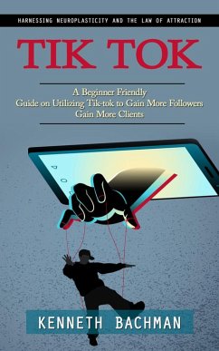 Cover Tik Tok: A Step by Step Guide to Creating Your First Video (A Beginner Friendly Guide on Utilizing Tik-tok to Gain More Followers Gain More Clients) (eBook, ePUB)