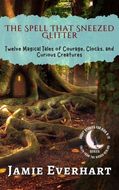 The Spell That Sneezed Glitter: Twelve Magical Tales of Courage, Clocks, and Curious Creatures (Tales from the Hidden Realms, #3) (eBook, ePUB) - Christy, Eileen