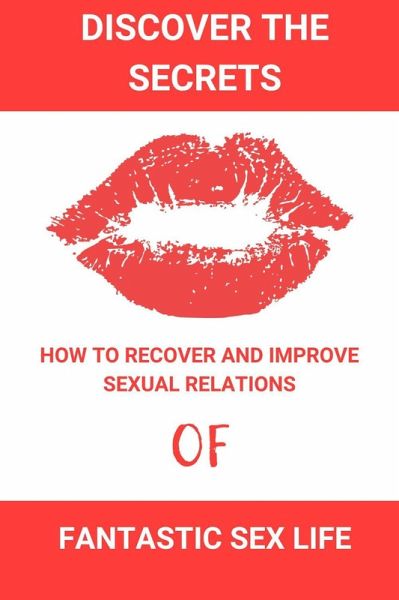 Discover the Secrets of a Fantastic Sex Life:How to Recover and Improve Sexual Relations (eBook, ePUB)