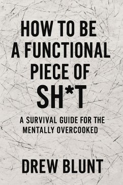 How to Be a Functional Piece of Sh*T (eBook, ePUB) - Blunt, Drew How to Be a Functional Piece of Sh*T (eBook, ePUB) - Blunt, Drew
