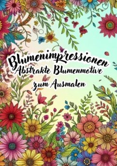 Blumenimpressionen - Abstrakte Blumenmotive zum Ausmalen Blumenimpressionen - Abstrakte Blumenmotive zum Ausmalen