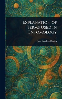Explanation of Terms Used in Entomology - Smith, John Bernhard